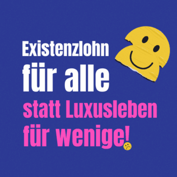 Verbreite unsere Botschaft: Existenzlohn für alle statt Luxusleben für wenige! 2 Text auf dunkelblauem Hintergrund: "Existenzlohn für alle statt Luxusleben für wenige!" mit einem Smiley daneben